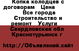 Копка колодцев с договорам › Цена ­ 4 200 - Все города Строительство и ремонт » Услуги   . Свердловская обл.,Краснотурьинск г.